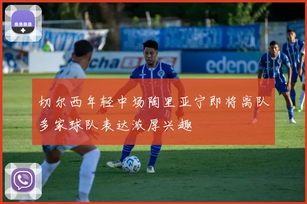 切尔西年轻中场陶里亚宁即将离队多家球队表达浓厚兴趣