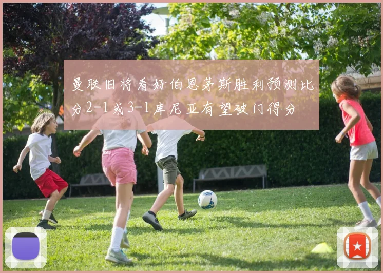 曼联旧将看好伯恩茅斯胜利预测比分2-1或3-1库尼亚有望破门得分