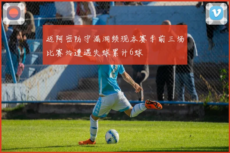 迈阿密防守漏洞频现本赛季前三场比赛均遭遇失球累计6球