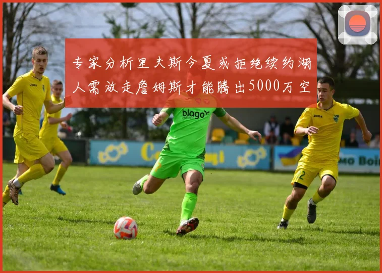 专家分析里夫斯今夏或拒绝续约湖人需放走詹姆斯才能腾出5000万空间