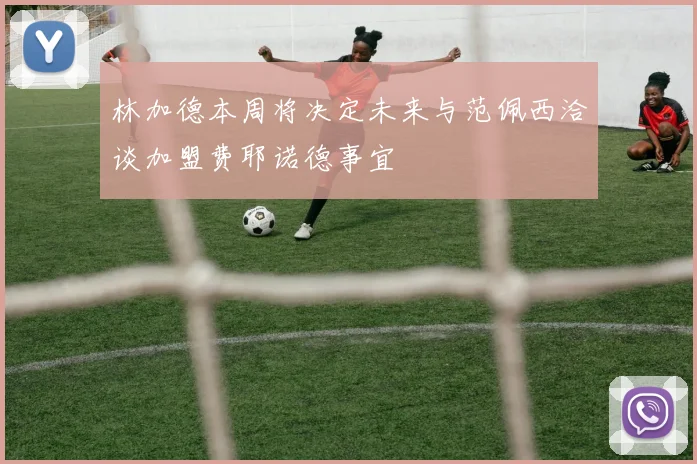 林加德本周将决定未来与范佩西洽谈加盟费耶诺德事宜