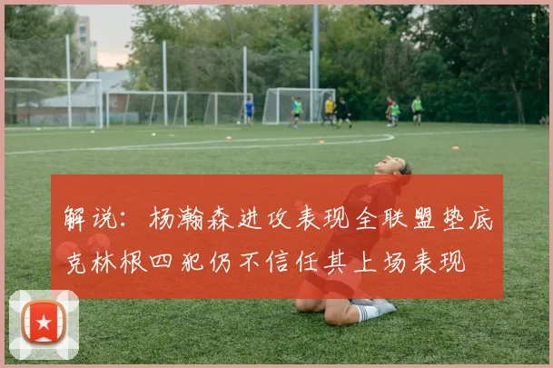 解说：杨瀚森进攻表现全联盟垫底克林根四犯仍不信任其上场表现