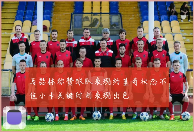 马瑟林称赞球队表现约基奇状态不佳小卡关键时刻表现出色