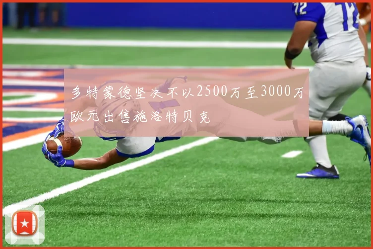 多特蒙德坚决不以2500万至3000万欧元出售施洛特贝克