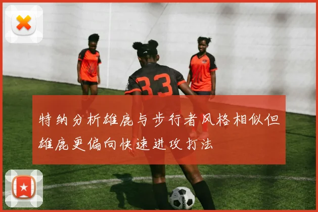 特纳分析雄鹿与步行者风格相似但雄鹿更偏向快速进攻打法