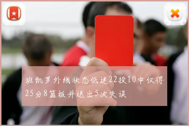 班凯罗外线状态低迷22投10中仅得25分8篮板并送出5次失误