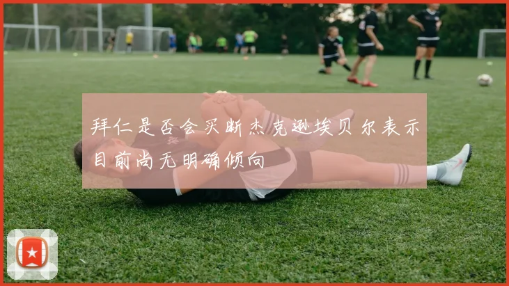 拜仁是否会买断杰克逊埃贝尔表示目前尚无明确倾向