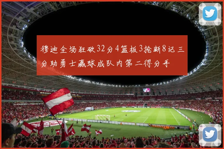穆迪全场狂砍32分4篮板3抢断8记三分助勇士赢球成队内第二得分手