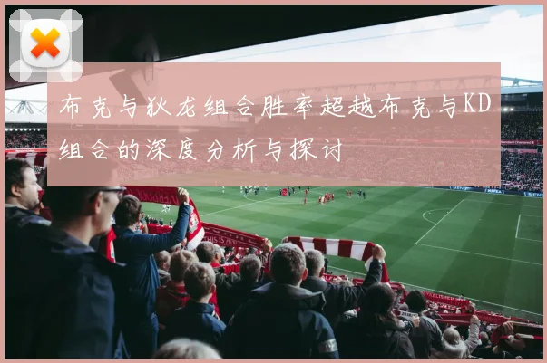 布克与狄龙组合胜率超越布克与KD组合的深度分析与探讨