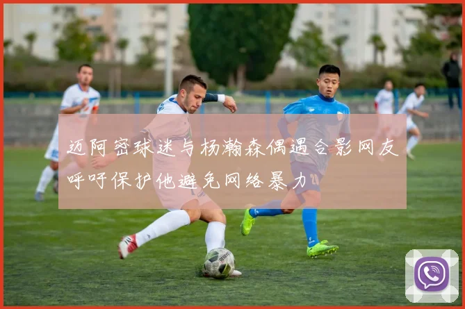 迈阿密球迷与杨瀚森偶遇合影网友呼吁保护他避免网络暴力