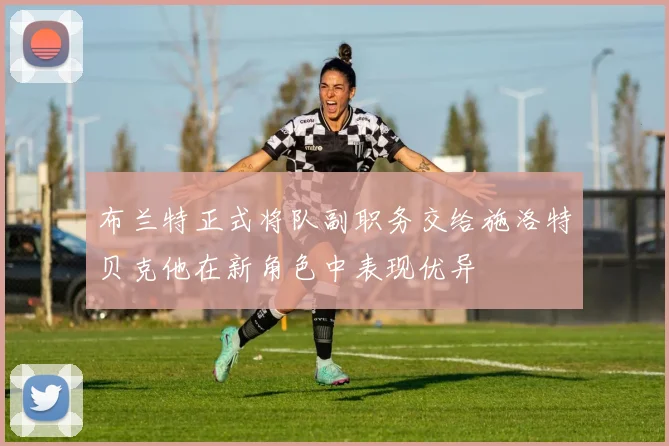 布兰特正式将队副职务交给施洛特贝克他在新角色中表现优异