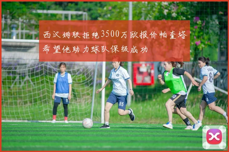 西汉姆联拒绝3500万欧报价帕奎塔希望他助力球队保级成功