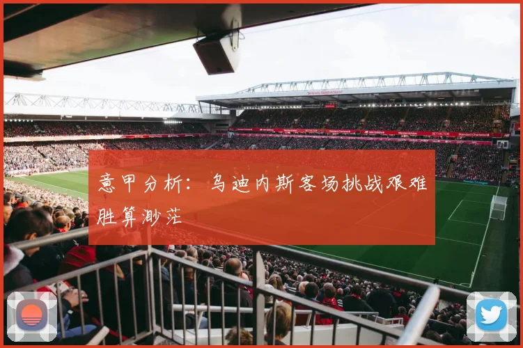 意甲分析：乌迪内斯客场挑战艰难胜算渺茫