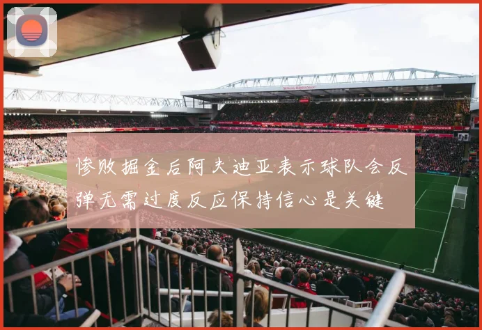 惨败掘金后阿夫迪亚表示球队会反弹无需过度反应保持信心是关键
