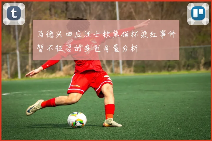 马德兴回应汪士钦熊猫杯染红事件暂不征召的多重考量分析
